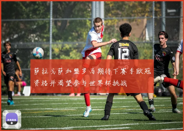 萨拉戈萨加盟罗马期待下赛季欧冠资格并渴望参与世界杯挑战