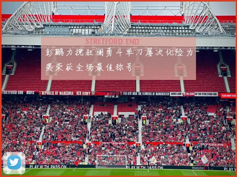 彭鹏力挽狂澜勇斗单刀屡次化险为夷荣获全场最佳称号
