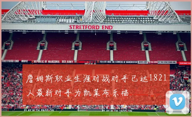 詹姆斯职业生涯对战对手已达1821人最新对手为凯莱布乐福