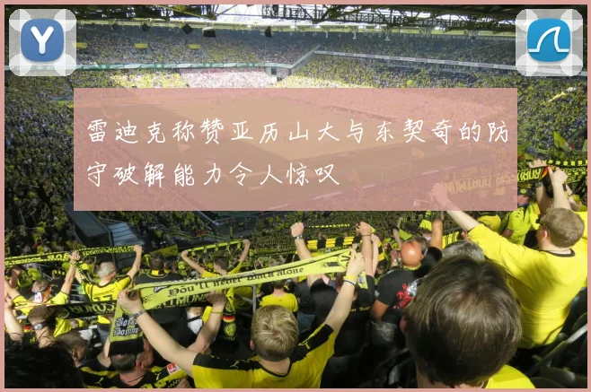 雷迪克称赞亚历山大与东契奇的防守破解能力令人惊叹