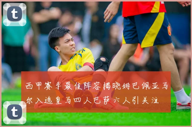 西甲赛季最佳阵容揭晓姆巴佩亚马尔入选皇马四人巴萨六人引关注