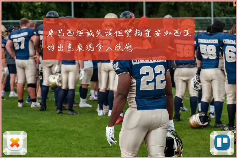 库巴西坦诚失误但赞扬霍安加西亚的出色表现令人欣慰