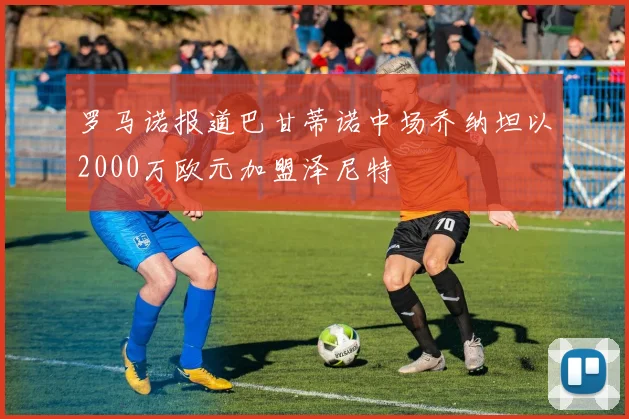 罗马诺报道巴甘蒂诺中场乔纳坦以2000万欧元加盟泽尼特